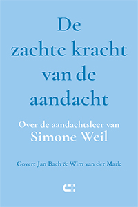 Govert Jan Bach & Wim van der Mark De zachte kracht van de aandacht Over de aandachtsleer van Simone Weil