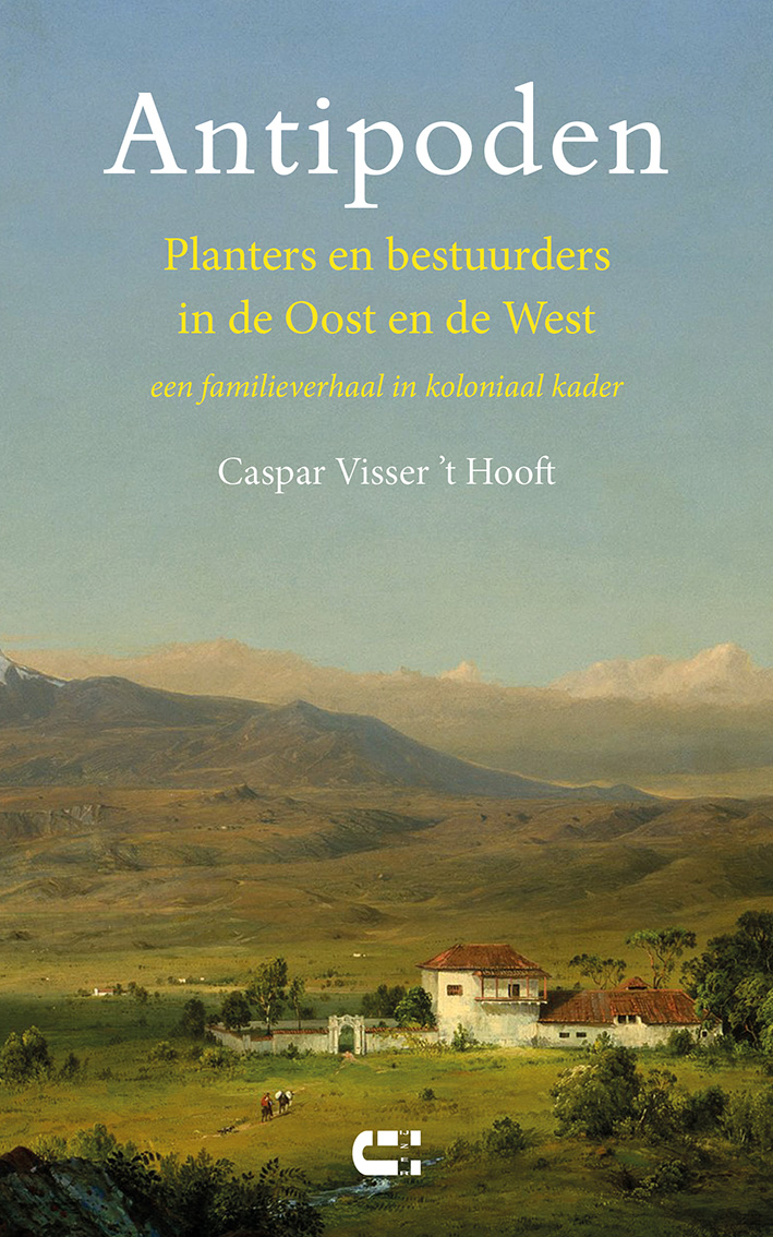 Caspar Visser ’t Hooft Antipoden Planters en bestuurders in de Oost en de West  een familieverhaal in koloniaal kader
