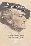 Philip Westbroek De werkplaats van de meester Richard Wagners ideeën over muziekdrama's